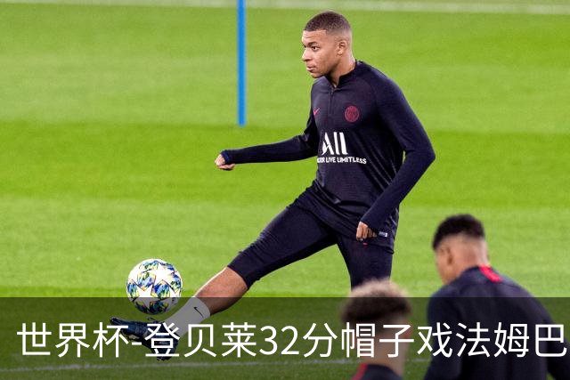 世界杯-登贝莱32分帽子戏法姆巴佩2传 法国半场3-1挪威