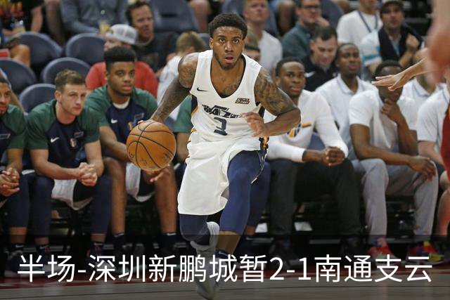 半场-深圳新鹏城暂2-1南通支云