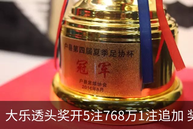 大乐透头奖开5注768万1注追加 奖池余额7.83亿