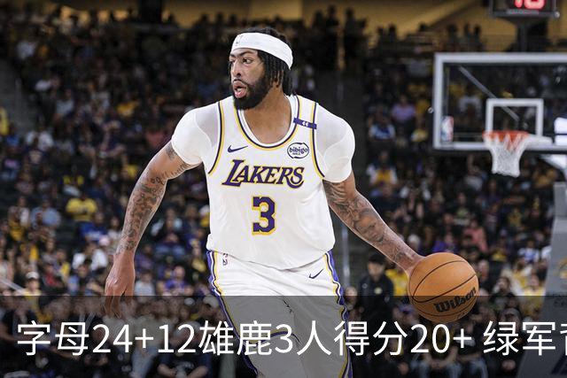 字母24+12雄鹿3人得分20+ 绿军背靠背客场惨败