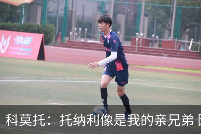 科莫托：托纳利像是我的亲兄弟 因为莫德里奇和C罗非常关注皇马