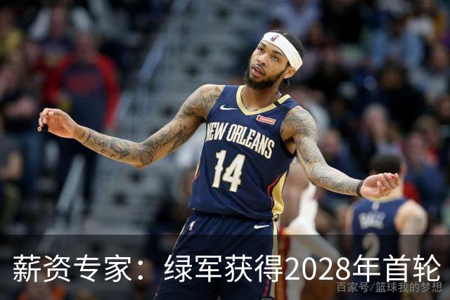 薪资专家：绿军获得2028年首轮 有可能再额外得到一个选秀权