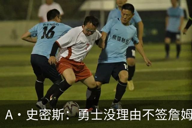 A·史密斯：勇士没理由不签詹姆斯 LBJ别再拖延时间抢头条了